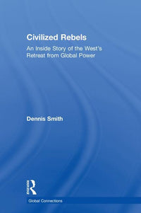 Civilized Rebels: An Inside Story of the West's Retreat from Global Power