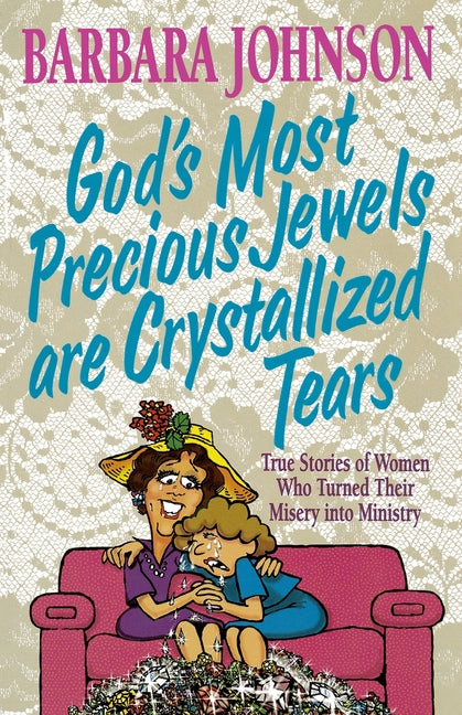 God's Most Precious Jewels Are Crystallized Tears: True Stories of Women Who Turned Their Misery Into Ministry
