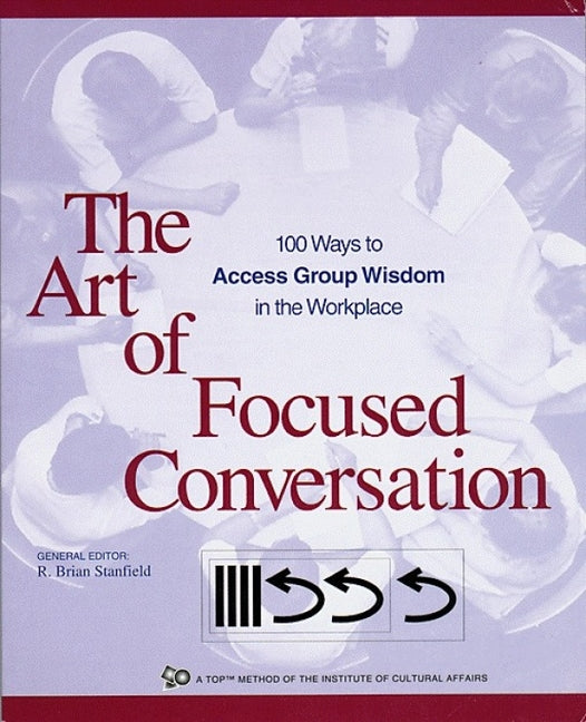 Art of Focused Conversation: 100 Ways to Access Group Wisdom in the Workplace