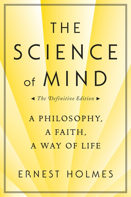 Science of Mind: A Philosophy, a Faith, a Way of Life, the Definitive Edition