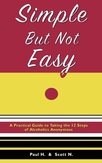 Simple But Not Easy: A Practical Guide to Taking the 12 Steps of Alcoholics Anonymous
