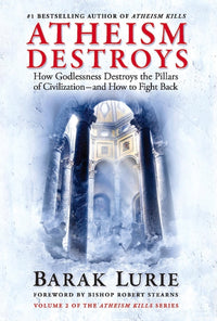 Atheism Destroys: How Godlessness Destroys the Pillars of Civilization--And How to Fight Back Volume 2
