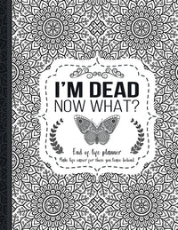 I'm Dead Now What?: End of life planner: End of life planner, Make life easier for those you leave behind, Matte Finish 8.5 x 11 in