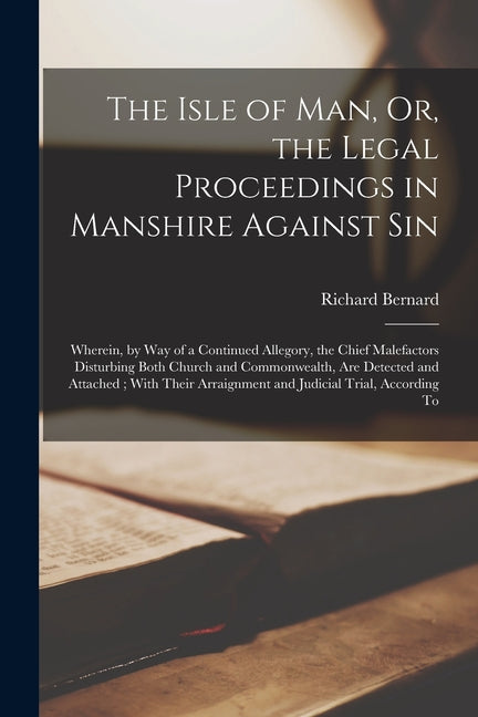 The Isle of Man, Or, the Legal Proceedings in Manshire Against Sin: Wherein, by Way of a Continued Allegory, the Chief Malefactors Disturbing Both Church