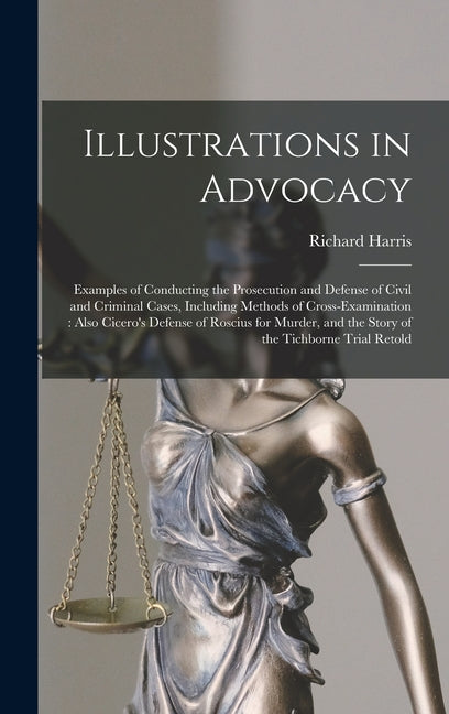 Illustrations in Advocacy: Examples of Conducting the Prosecution and Defense of Civil and Criminal Cases, Including Methods of Cross-examination: Als