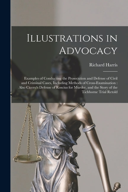 Illustrations in Advocacy: Examples of Conducting the Prosecution and Defense of Civil and Criminal Cases, Including Methods of Cross-examination: Als