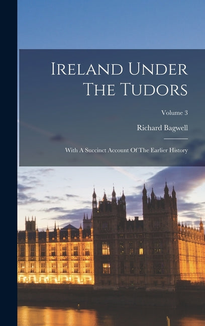 Ireland Under The Tudors: With A Succinct Account Of The Earlier History; Volume 3