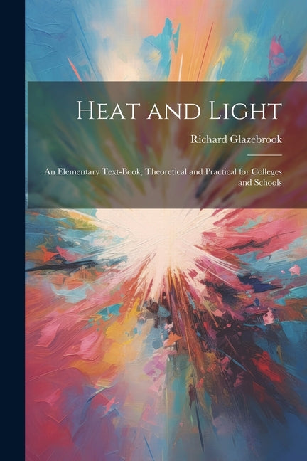 Heat and Light: An Elementary Text-Book, Theoretical and Practical for Colleges and Schools