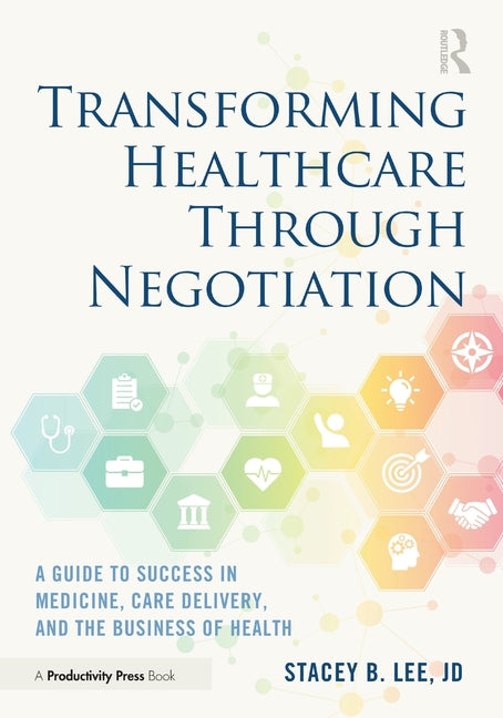 Transforming Healthcare Through Negotiation: A Guide to Success in Medicine, Care Delivery, and the Business of Health