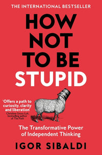 How Not to Be Stupid: The Transformative Power of Independent Thinking