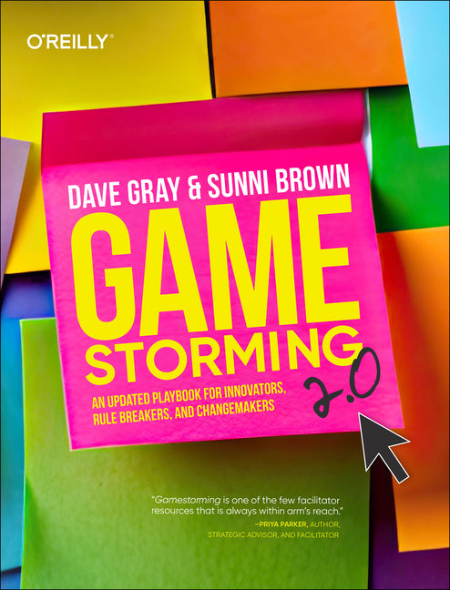 Gamestorming 2.0: An Updated Playbook for Innovators, Rule Breakers, and Changemakers