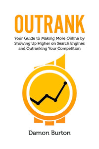 Outrank: Your Guide to Making More Online by Showing Up Higher on Search Engines and Outranking Your Competition
