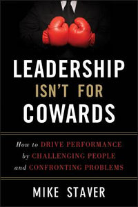 Leadership Isn't for Cowards: How to Drive Performance by Challenging People and Confronting Problems