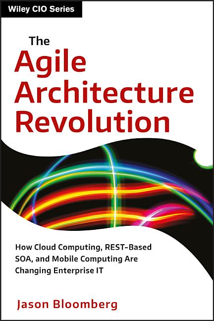 Agile Architecture Revolution: How Cloud Computing, Rest-Based Soa, and Mobile Computing Are Changing Enterprise It