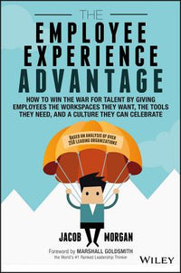 Employee Experience Advantage: How to Win the War for Talent by Giving Employees the Workspaces They Want, the Tools They Need, and a Culture They Can