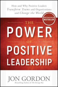 Power of Positive Leadership: How and Why Positive Leaders Transform Teams and Organizations and Change the World