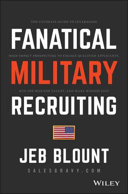 Fanatical Military Recruiting: The Ultimate Guide to Leveraging High-Impact Prospecting to Engage Qualified Applicants, Win the War for Talent, and Ma