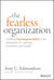 Fearless Organization: Creating Psychological Safety in the Workplace for Learning, Innovation, and Growth