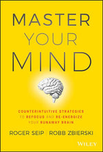 Master Your Mind: Counterintuitive Strategies to Refocus and Re-Energize Your Runaway Brain