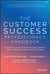 Customer Success Professional's Handbook: How to Thrive in One of the World's Fastest Growing Careers--While Driving Growth for Your Company