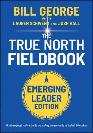 True North Fieldbook, Emerging Leader Edition: The Emerging Leader's Guide to Leading Authentically in Today's Workplace