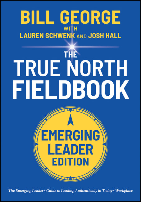 True North Fieldbook, Emerging Leader Edition: The Emerging Leader's Guide to Leading Authentically in Today's Workplace