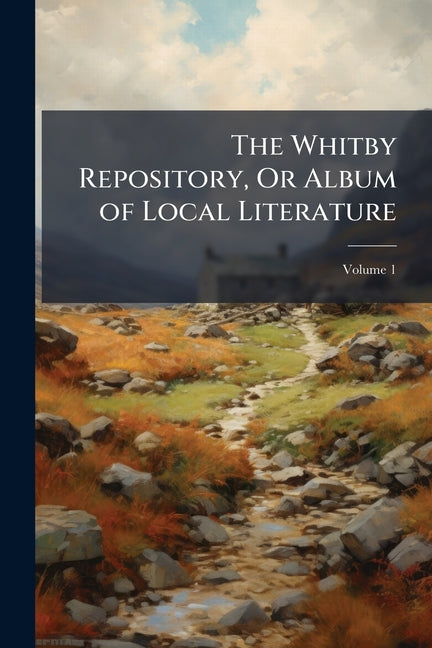 The Whitby Repository, Or Album of Local Literature; Volume 1