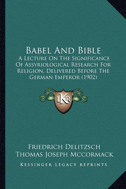 Babel And Bible: A Lecture On The Significance Of Assyriological Research For Religion, Delivered Before The German Emperor (1902)
