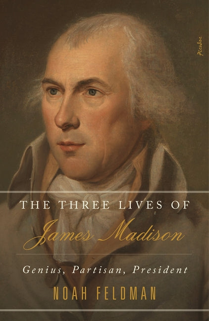 Three Lives of James Madison: Genius, Partisan, President