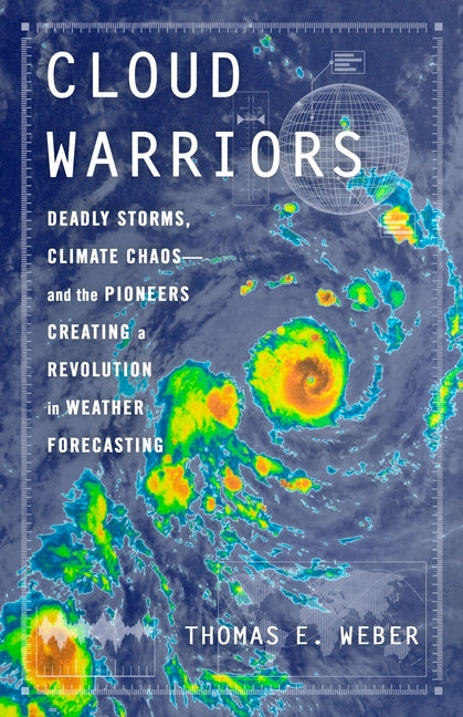 Cloud Warriors: Deadly Storms, Climate Chaos--And the Pioneers Creating a Revolution in Weather Forecasting