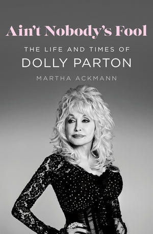 Ain't Nobody's Fool: The Life and Times of Dolly Parton