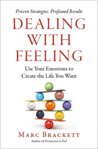 Dealing with Feeling: Use Your Emotions to Create the Life You Want