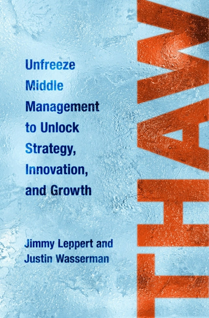 Thaw: Unfreeze Middle Management to Unlock Strategy, Innovation, and Growth