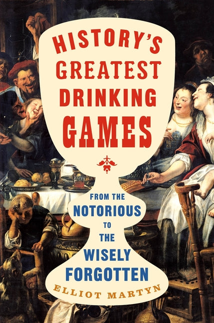 History's Greatest Drinking Games: From the Notorious to the Wisely Forgotten