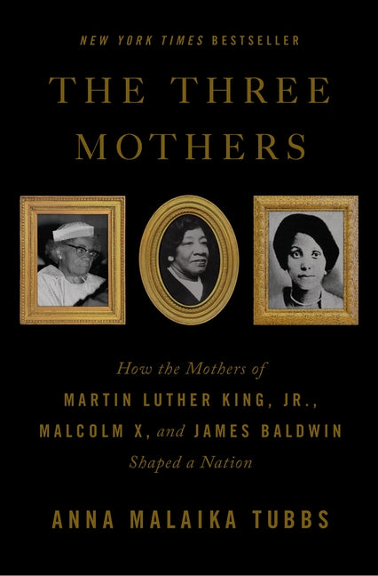 Three Mothers: How the Mothers of Martin Luther King, Jr., Malcolm X, and James Baldwin Shaped a Nation