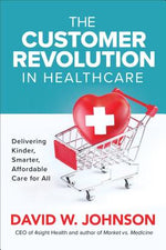 Customer Revolution in Healthcare: Delivering Kinder, Smarter, Affordable Care for All