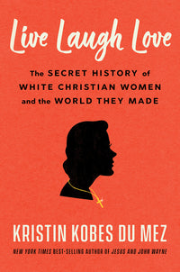 Live Laugh Love: The Secret History of White Christian Women and the World They Made