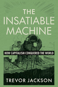 Insatiable Machine: How Capitalism Conquered the World