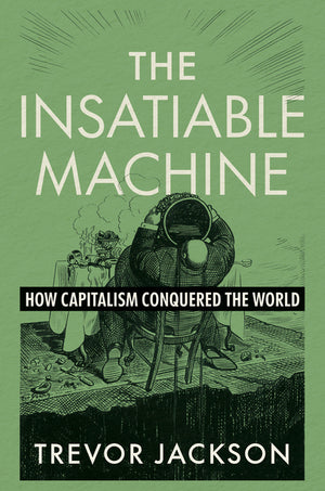 Insatiable Machine: How Capitalism Conquered the World