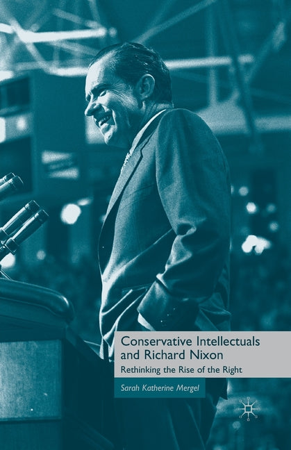 Conservative Intellectuals and Richard Nixon: Rethinking the Rise of the Right (2010)
