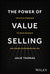 Power of Value Selling: The Gold Standard to Drive Revenue and Create Customers for Life