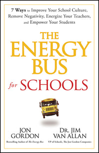 Energy Bus for Schools: 7 Ways to Improve Your School Culture, Remove Negativity, Energize Your Teachers, and Empower Your Students