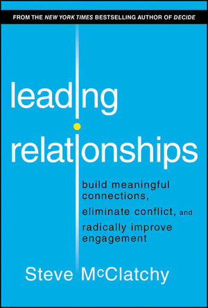 Leading Relationships: Build Meaningful Connections, Eliminate Conflict, and Radically Improve Engagement