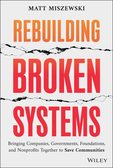 Rebuilding Broken Systems: Bringing Companies, Governments, Foundations and Nonprofits Together to Save Communities