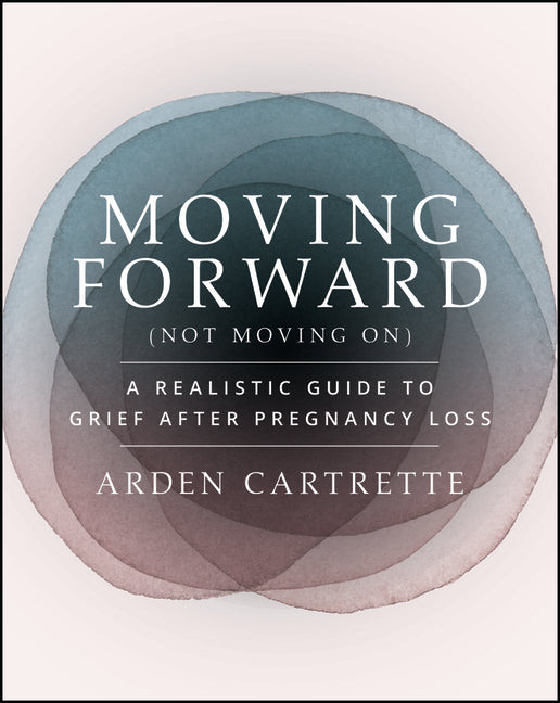 Moving Forward, Not Moving on: A Realistic Guide to Grief After Pregnancy Loss