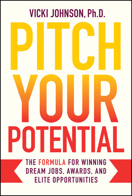 Pitch Your Potential: The Formula for Winning Dream Jobs, Awards, and Elite Opportunities