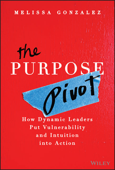 Purpose Pivot: How Dynamic Leaders Put Vulnerability and Intuition Into Action