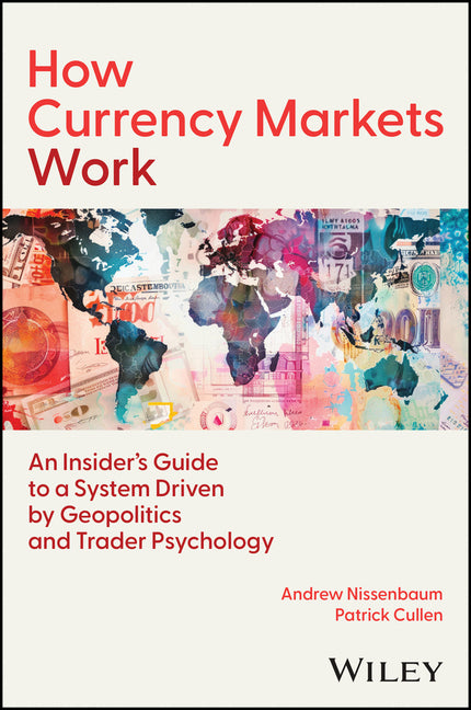How Currency Markets Work: An Insider's Guide to a System Driven by Geopolitics and Trader Psychology