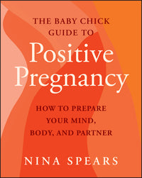 Baby Chick Guide to Positive Pregnancy: How to Prepare Your Mind, Body, and Partner