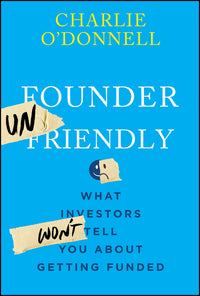 Founder Unfriendly: What Investors Won't Tell You about Getting Funded